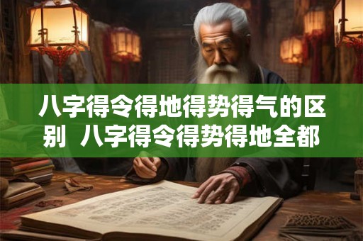 八字得令得地得势得气的区别  八字得令得势得地全都有