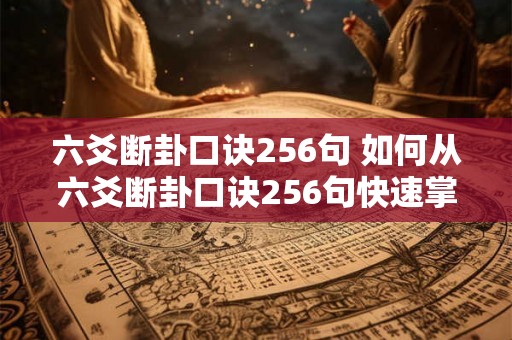 六爻断卦口诀256句 如何从六爻断卦口诀256句快速掌握卜卦技巧