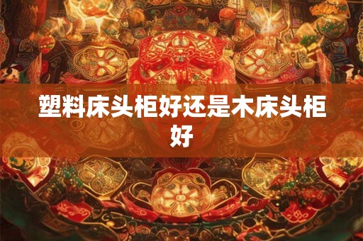 塑料床头柜好还是木床头柜好