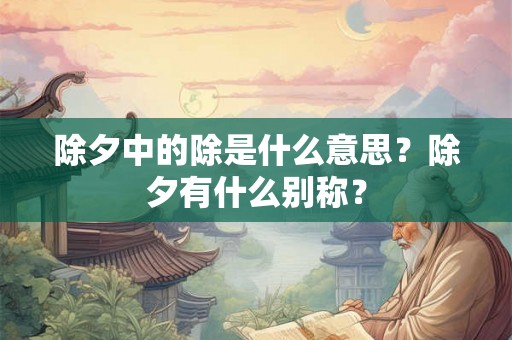 除夕中的除是什么意思？除夕有什么别称？