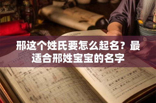 邢这个姓氏要怎么起名？最适合邢姓宝宝的名字