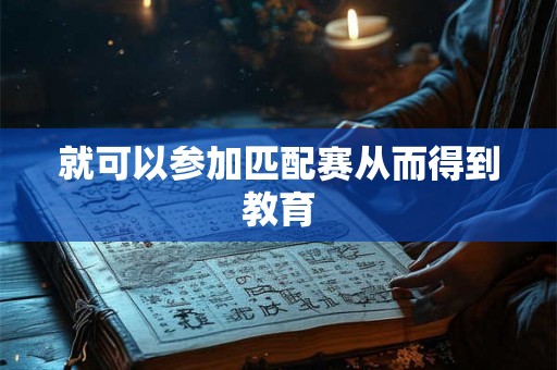 就可以参加匹配赛从而得到教育