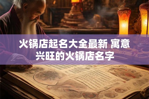 火锅店起名大全最新 寓意兴旺的火锅店名字