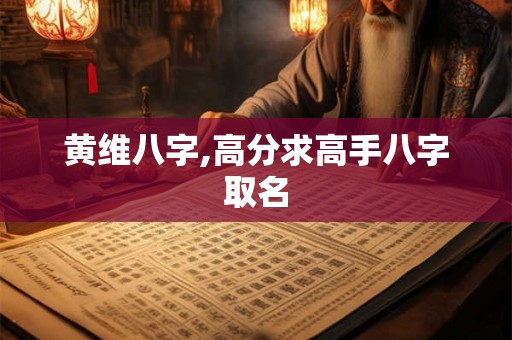 黄维八字,高分求高手八字取名