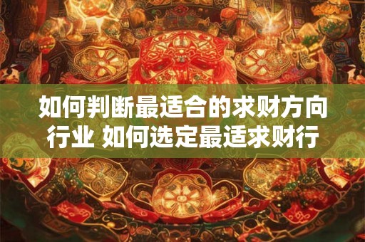 如何判断最适合的求财方向行业 如何选定最适求财行业
