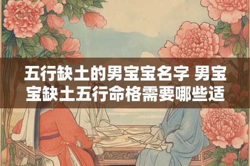 五行缺土的男宝宝名字 男宝宝缺土五行命格需要哪些适合的名字 五行缺土的男宝宝名字 男宝宝缺土五行命格需要哪些适合的名字