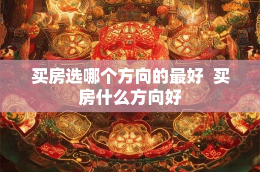 买房选哪个方向的最好  买房什么方向好