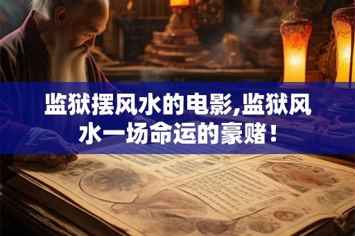 监狱摆风水的电影,监狱风水一场命运的豪赌！