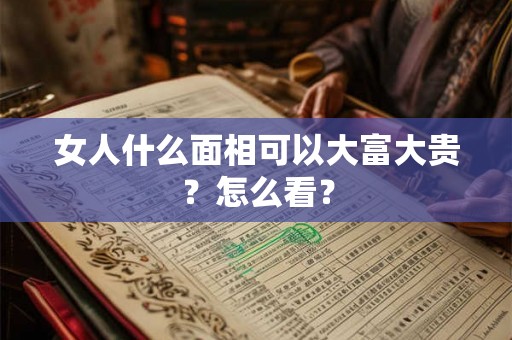 女人什么面相可以大富大贵？怎么看？