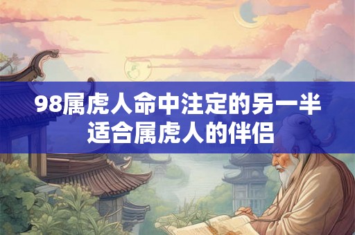 98属虎人命中注定的另一半 适合属虎人的伴侣