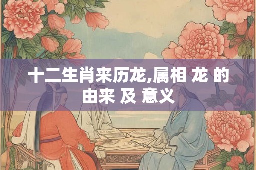 十二生肖来历龙,属相 龙 的由来 及 意义