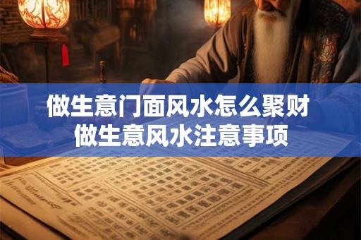 做生意门面风水怎么聚财 做生意风水注意事项