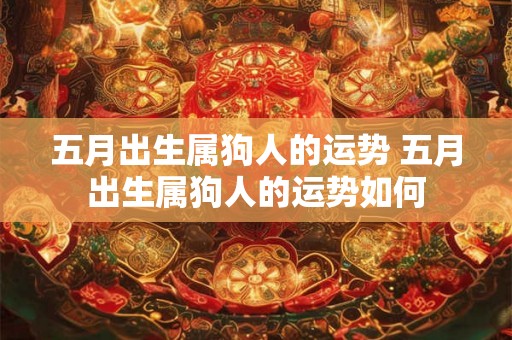 五月出生属狗人的运势 五月出生属狗人的运势如何