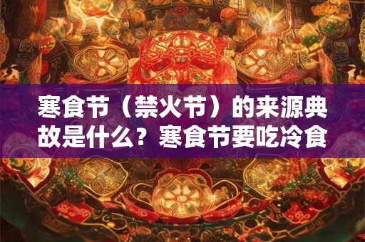 寒食节（禁火节）的来源典故是什么？寒食节要吃冷食吗？