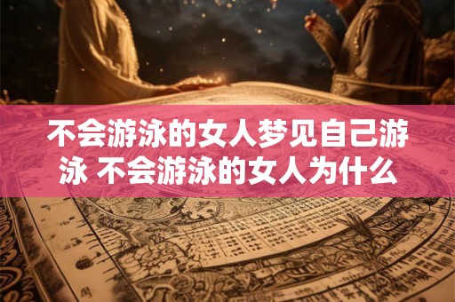 不会游泳的女人梦见自己游泳 不会游泳的女人为什么会梦见自己游泳