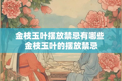金枝玉叶摆放禁忌有哪些 金枝玉叶的摆放禁忌