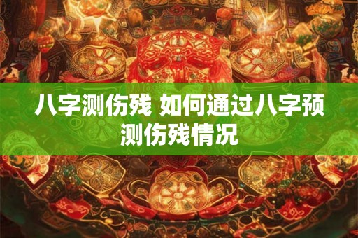 八字测伤残 如何通过八字预测伤残情况