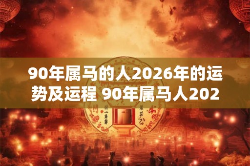 90年属马的人2026年的运势及运程 90年属马人2026运程如何