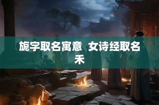旎字取名寓意  女诗经取名禾