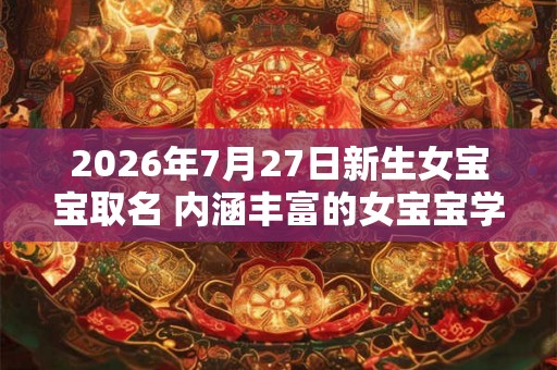 2026年7月27日新生女宝宝取名 内涵丰富的女宝宝学名