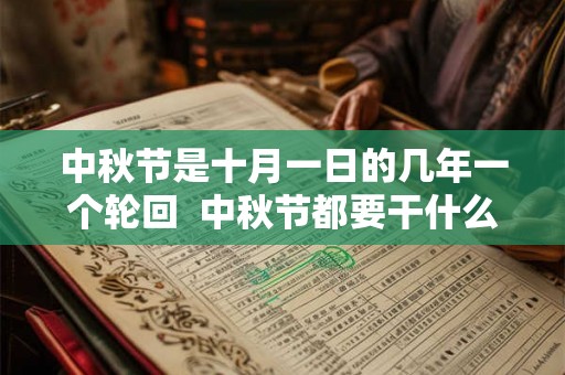 中秋节是十月一日的几年一个轮回  中秋节都要干什么