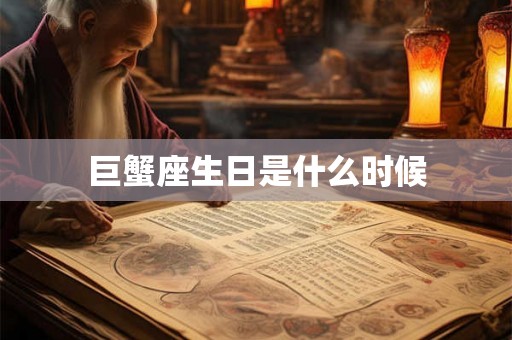 巨蟹座生日是什么时候 巨蟹座生日是什么时候
