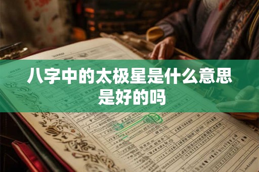 八字中的太极星是什么意思 是好的吗