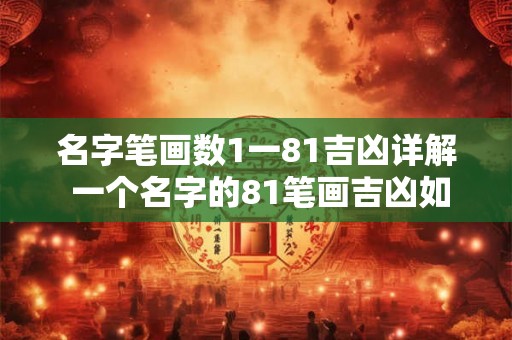 名字笔画数1一81吉凶详解 一个名字的81笔画吉凶如何