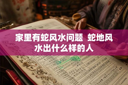 家里有蛇风水问题  蛇地风水出什么样的人