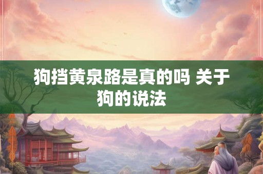 狗挡黄泉路是真的吗 关于狗的说法