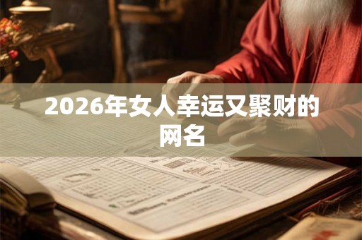 2026年女人幸运又聚财的网名