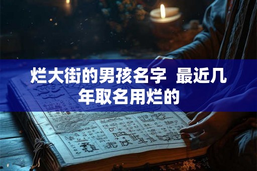 烂大街的男孩名字  最近几年取名用烂的