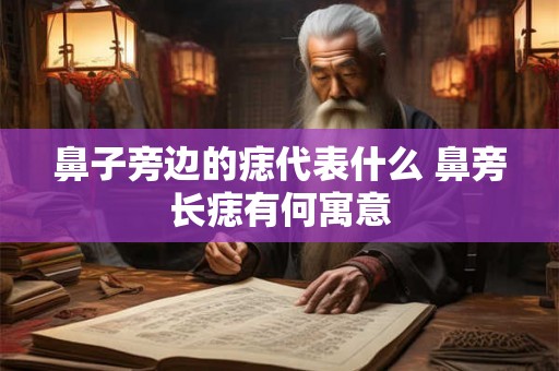 鼻子旁边的痣代表什么 鼻旁长痣有何寓意