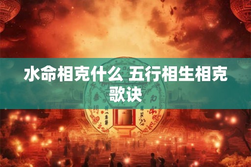 水命相克什么 五行相生相克歌诀