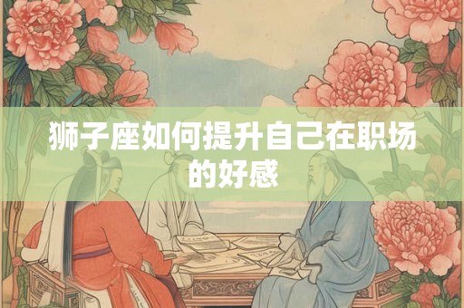 狮子座如何提升自己在职场的好感