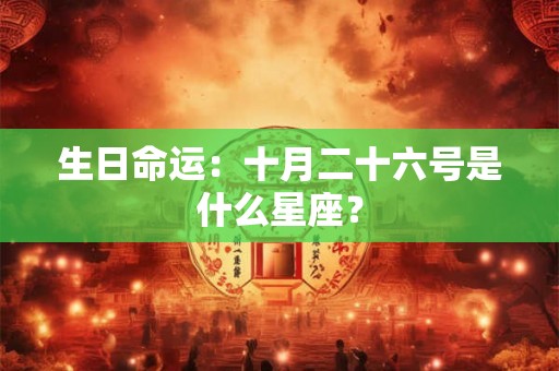 生日命运：十月二十六号是什么星座？