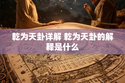 乾为天卦详解 乾为天卦的解释是什么 乾为天卦详解 乾为天卦的解释是什么