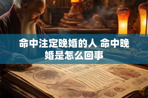 命中注定晚婚的人 命中晚婚是怎么回事