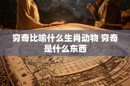 穷奇比喻什么生肖动物 穷奇是什么东西