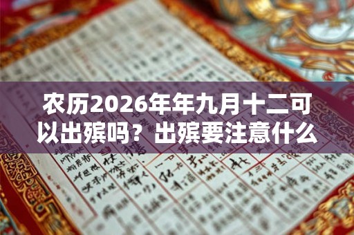 农历2026年年九月十二可以出殡吗？出殡要注意什么？