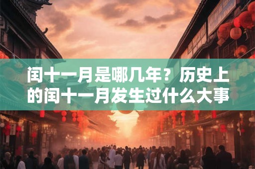 闰十一月是哪几年?历史上的闰十一月发生过什么大事? 闰十一月是哪几年?历史上的闰十一月发生过什么大事?