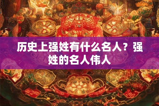 历史上强姓有什么名人？强姓的名人伟人
