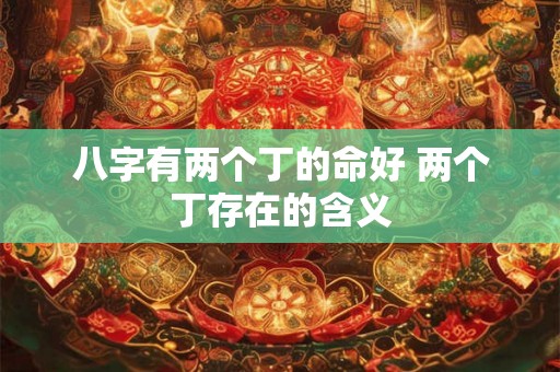 八字有两个丁的命好 两个丁存在的含义