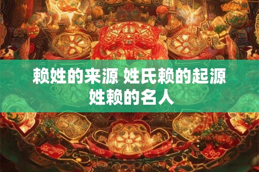 赖姓的来源 姓氏赖的起源 姓赖的名人