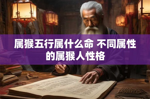 属猴五行属什么命 不同属性的属猴人性格