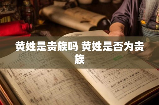 黄姓是贵族吗 黄姓是否为贵族