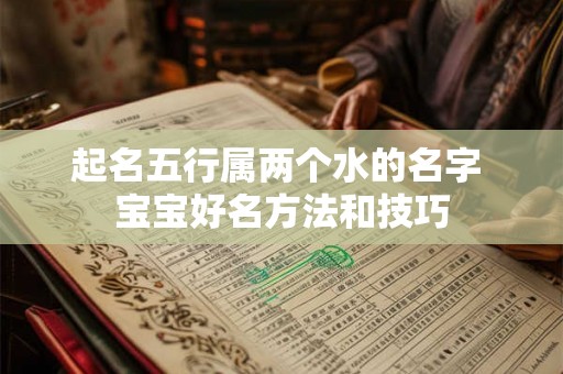 起名五行属两个水的名字 宝宝好名方法和技巧