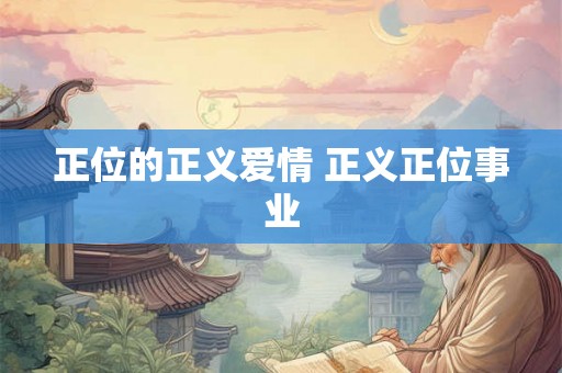 正位的正义爱情 正义正位事业