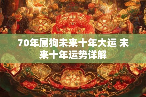 70年属狗未来十年大运 未来十年运势详解