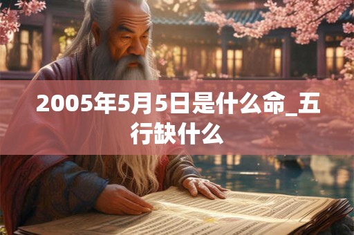 2005年5月5日是什么命_五行缺什么